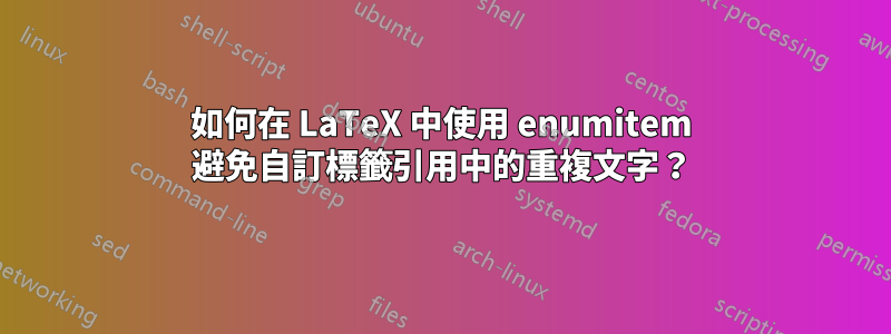 如何在 LaTeX 中使用 enumitem 避免自訂標籤引用中的重複文字？