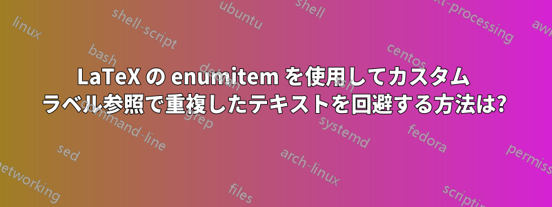 LaTeX の enumitem を使用してカスタム ラベル参照で重複したテキストを回避する方法は?