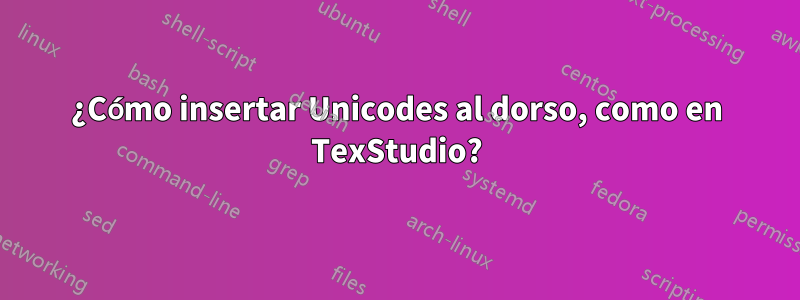 ¿Cómo insertar Unicodes al dorso, como en TexStudio?