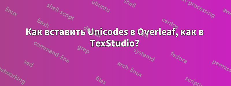 Как вставить Unicodes в Overleaf, как в TexStudio?