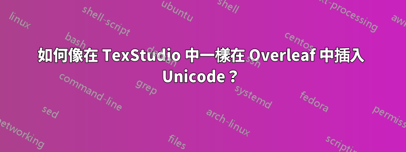 如何像在 TexStudio 中一樣在 Overleaf 中插入 Unicode？