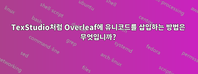 TexStudio처럼 Overleaf에 유니코드를 삽입하는 방법은 무엇입니까?