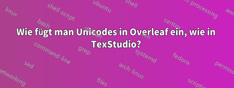 Wie fügt man Unicodes in Overleaf ein, wie in TexStudio?