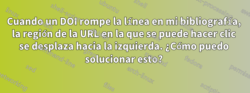 Cuando un DOI rompe la línea en mi bibliografía, la región de la URL en la que se puede hacer clic se desplaza hacia la izquierda. ¿Cómo puedo solucionar esto?