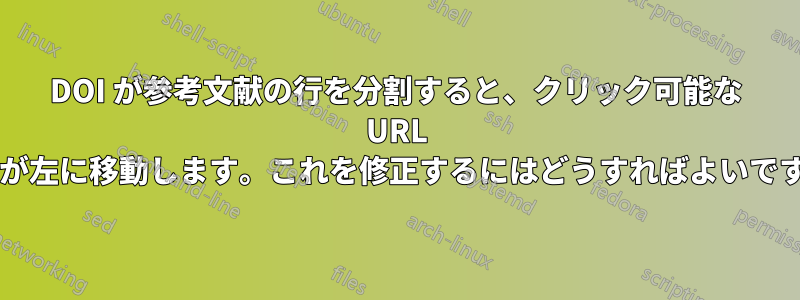 DOI が参考文献の行を分割すると、クリック可能な URL 領域が左に移動します。これを修正するにはどうすればよいですか?