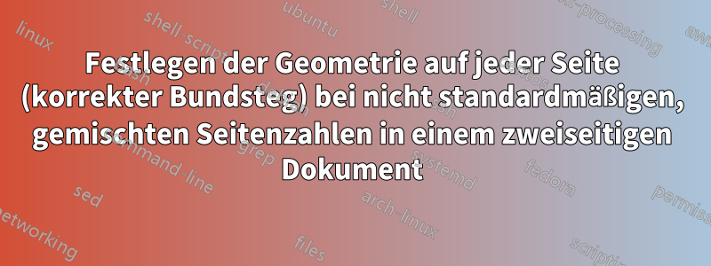 Festlegen der Geometrie auf jeder Seite (korrekter Bundsteg) bei nicht standardmäßigen, gemischten Seitenzahlen in einem zweiseitigen Dokument