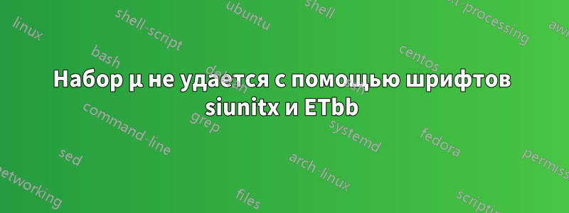 Набор µ не удается с помощью шрифтов siunitx и ETbb