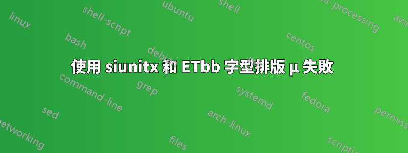 使用 siunitx 和 ETbb 字型排版 µ 失敗