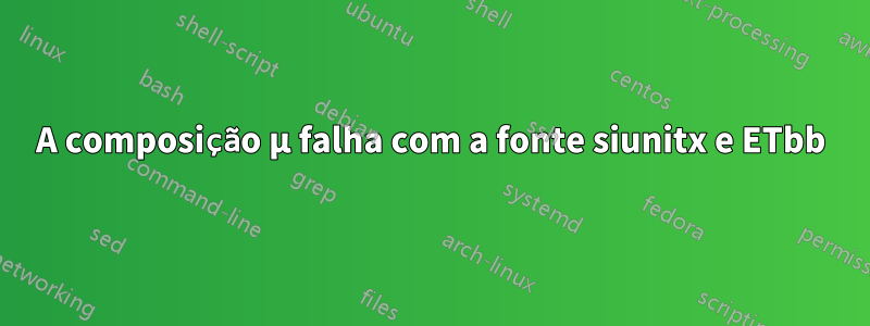 A composição µ falha com a fonte siunitx e ETbb