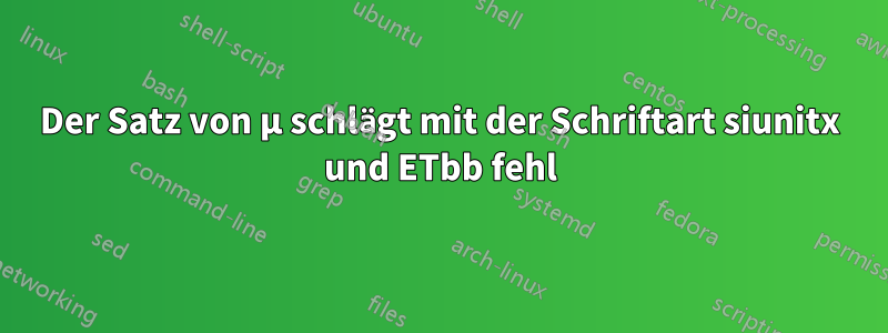 Der Satz von µ schlägt mit der Schriftart siunitx und ETbb fehl