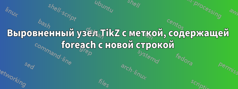 Выровненный узел TikZ с меткой, содержащей foreach с новой строкой