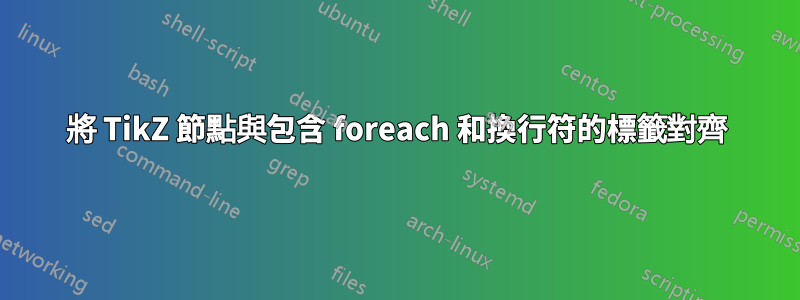 將 TikZ 節點與包含 foreach 和換行符的標籤對齊