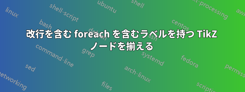 改行を含む foreach を含むラベルを持つ TikZ ノードを揃える