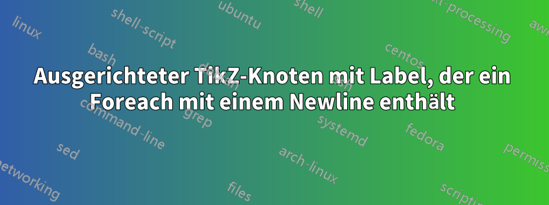 Ausgerichteter TikZ-Knoten mit Label, der ein Foreach mit einem Newline enthält