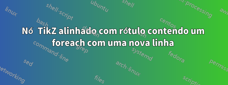 Nó TikZ alinhado com rótulo contendo um foreach com uma nova linha