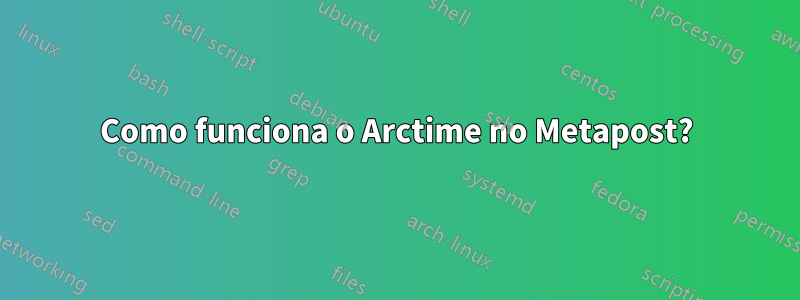 Como funciona o Arctime no Metapost?