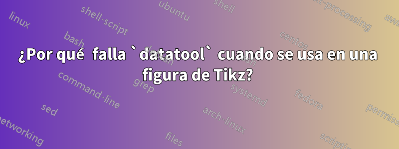 ¿Por qué falla `datatool` cuando se usa en una figura de Tikz?