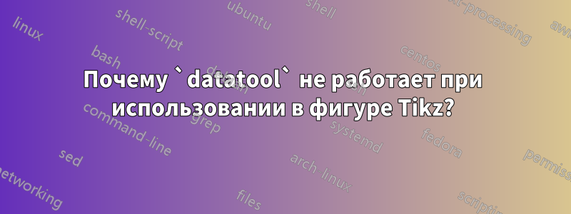 Почему `datatool` не работает при использовании в фигуре Tikz?