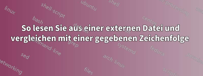 So lesen Sie aus einer externen Datei und vergleichen mit einer gegebenen Zeichenfolge 