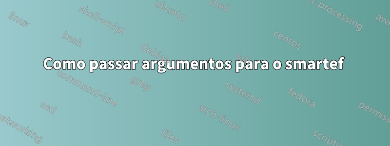 Como passar argumentos para o smartef