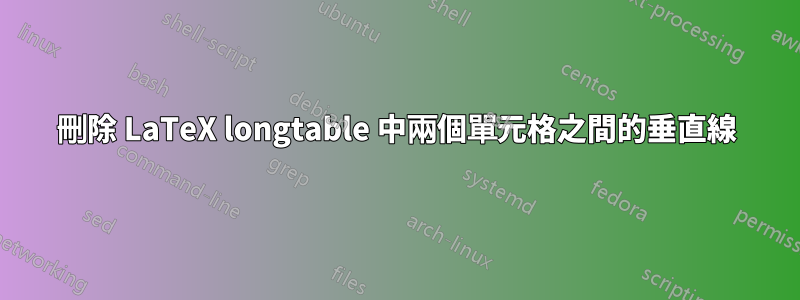 刪除 LaTeX longtable 中兩個單元格之間的垂直線