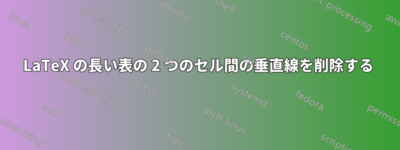 LaTeX の長い表の 2 つのセル間の垂直線を削除する