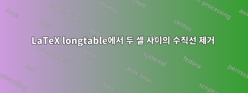 LaTeX longtable에서 두 셀 사이의 수직선 제거