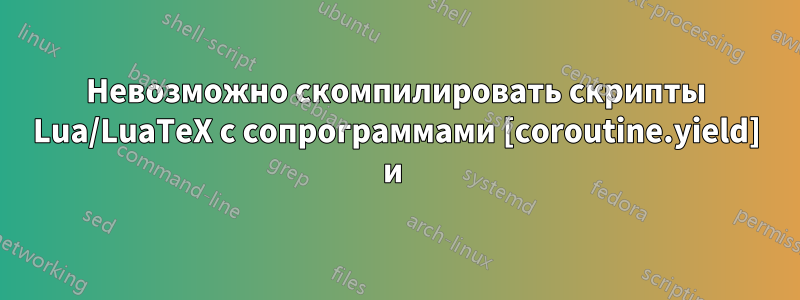 Невозможно скомпилировать скрипты Lua/LuaTeX с сопрограммами [coroutine.yield] и 