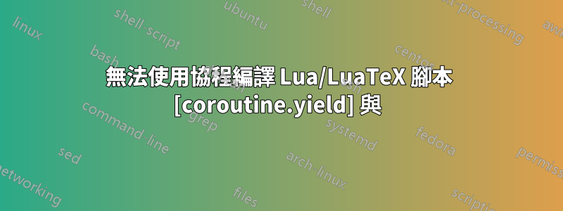 無法使用協程編譯 Lua/LuaTeX 腳本 [coroutine.yield] 與 