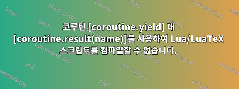 코루틴 [coroutine.yield] 대 [coroutine.result(name)]을 사용하여 Lua/LuaTeX 스크립트를 컴파일할 수 없습니다.