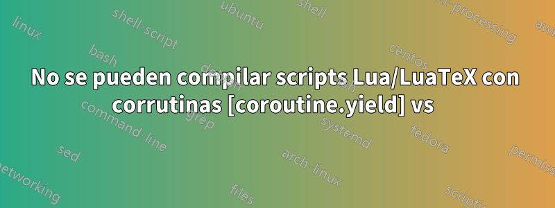 No se pueden compilar scripts Lua/LuaTeX con corrutinas [coroutine.yield] vs 