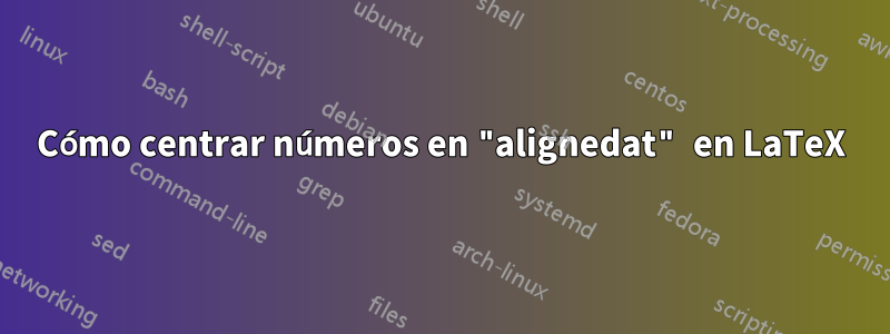 Cómo centrar números en "alignedat" en LaTeX