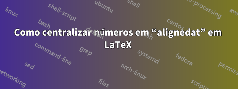 Como centralizar números em “alignedat” em LaTeX