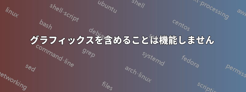 グラフィックスを含めることは機能しません