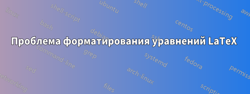 Проблема форматирования уравнений LaTeX