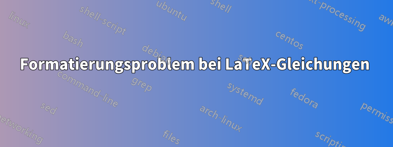 Formatierungsproblem bei LaTeX-Gleichungen