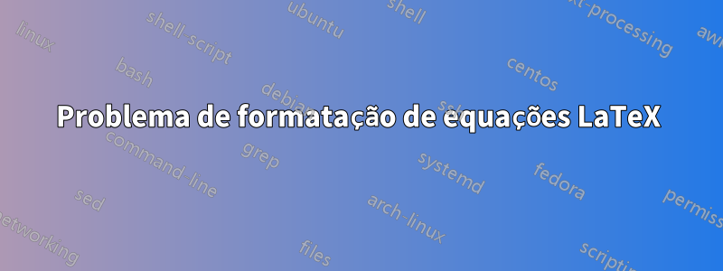 Problema de formatação de equações LaTeX