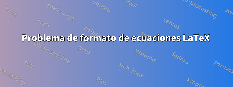 Problema de formato de ecuaciones LaTeX