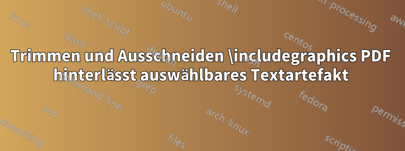 Trimmen und Ausschneiden \includegraphics PDF hinterlässt auswählbares Textartefakt