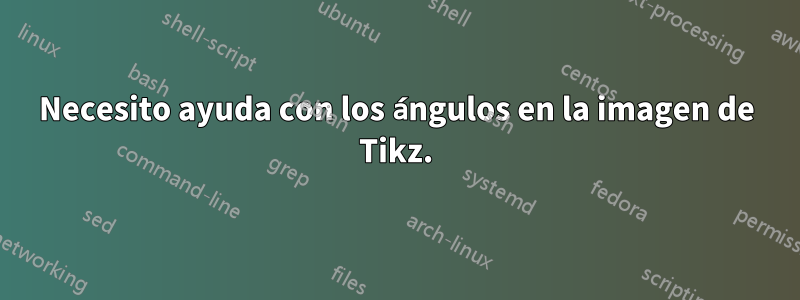 Necesito ayuda con los ángulos en la imagen de Tikz.