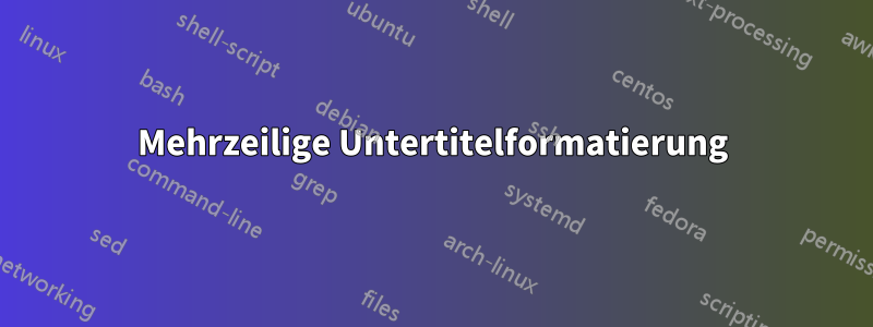 Mehrzeilige Untertitelformatierung