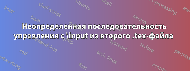 Неопределенная последовательность управления с \input из второго .tex-файла 