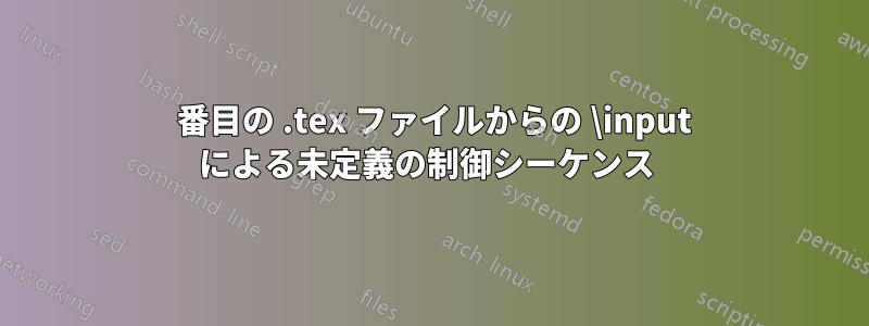 2 番目の .tex ファイルからの \input による未定義の制御シーケンス 