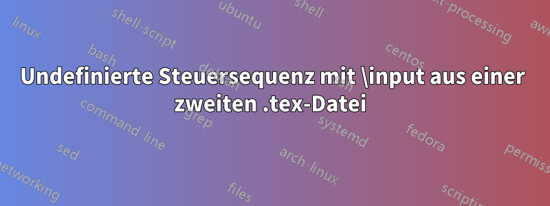 Undefinierte Steuersequenz mit \input aus einer zweiten .tex-Datei 