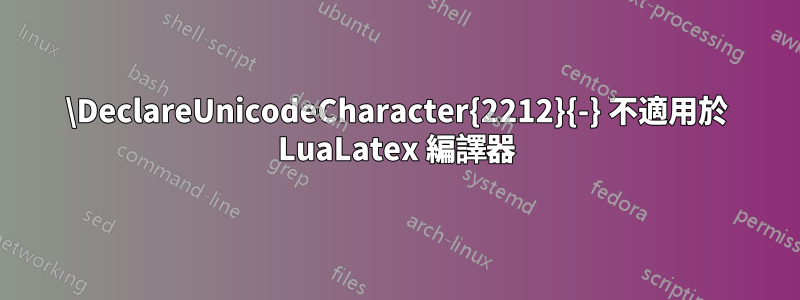 \DeclareUnicodeCharacter{2212}{-} 不適用於 LuaLatex 編譯器