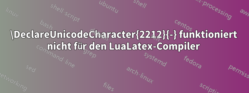 \DeclareUnicodeCharacter{2212}{-} funktioniert nicht für den LuaLatex-Compiler