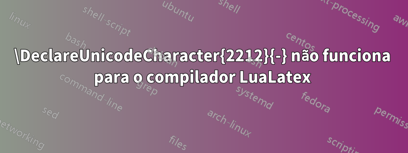 \DeclareUnicodeCharacter{2212}{-} não funciona para o compilador LuaLatex