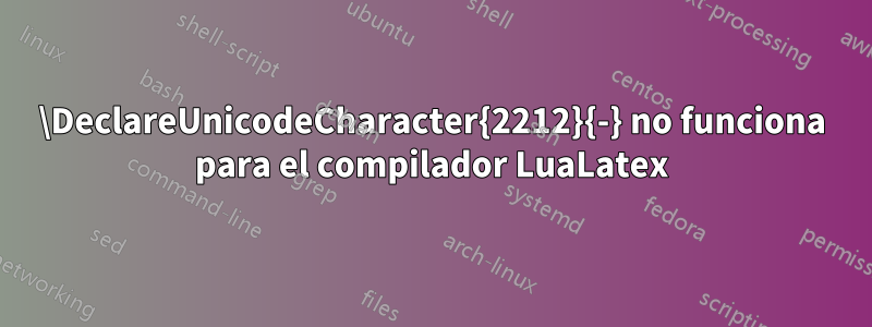 \DeclareUnicodeCharacter{2212}{-} no funciona para el compilador LuaLatex