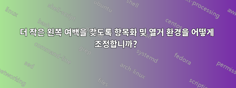 더 작은 왼쪽 여백을 갖도록 항목화 및 열거 환경을 어떻게 조정합니까? 