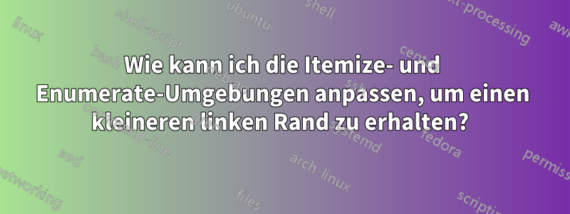 Wie kann ich die Itemize- und Enumerate-Umgebungen anpassen, um einen kleineren linken Rand zu erhalten? 